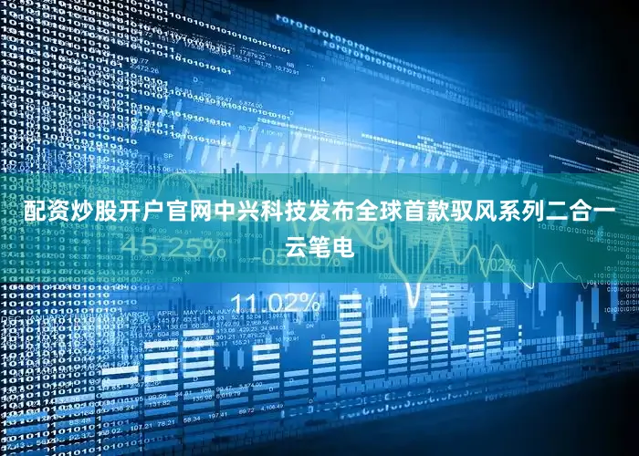 配资炒股开户官网中兴科技发布全球首款驭风系列二合一云笔电