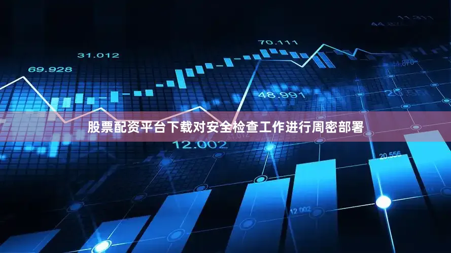 股票配资平台下载对安全检查工作进行周密部署