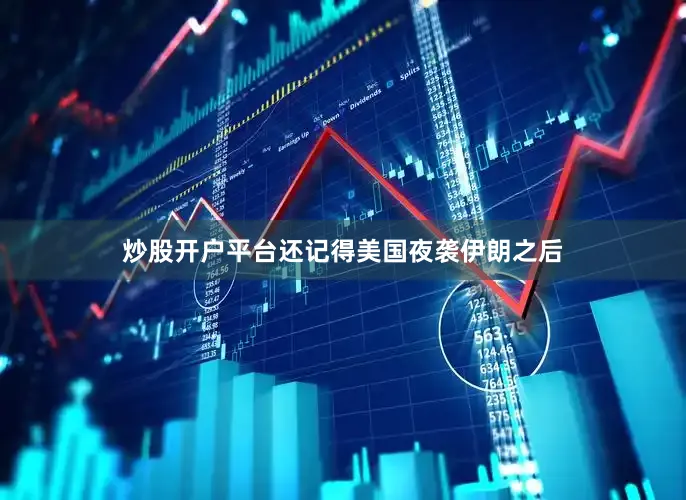 炒股开户平台还记得美国夜袭伊朗之后