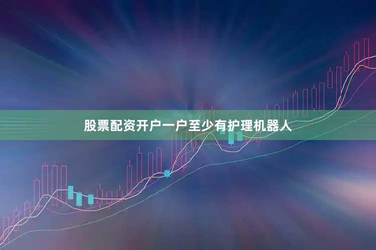 股票配资开户一户至少有护理机器人