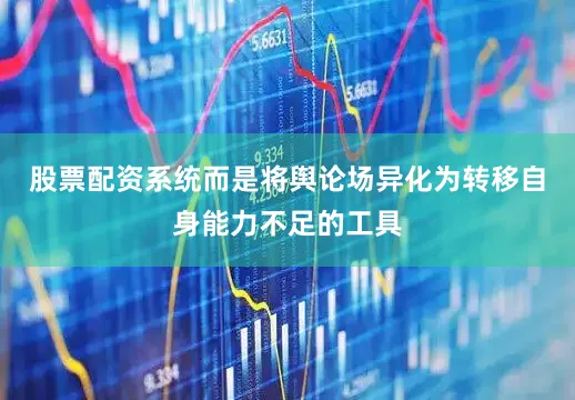 股票配资系统而是将舆论场异化为转移自身能力不足的工具