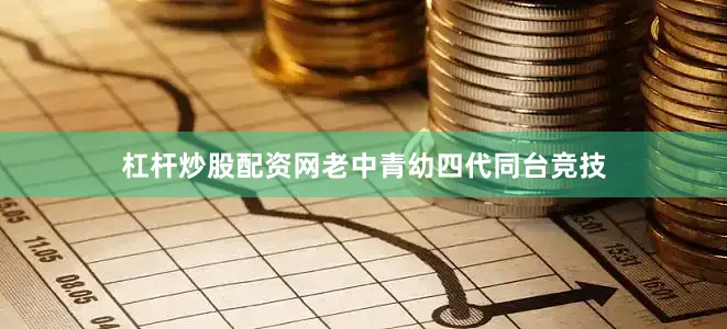 杠杆炒股配资网老中青幼四代同台竞技