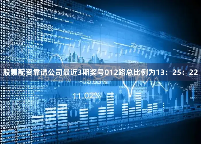 股票配资靠谱公司最近3期奖号012路总比例为13：25：22