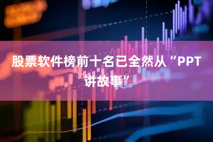 股票软件榜前十名已全然从“PPT讲故事”