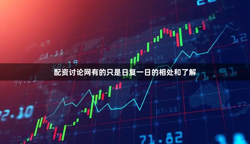配资讨论网有的只是日复一日的相处和了解
