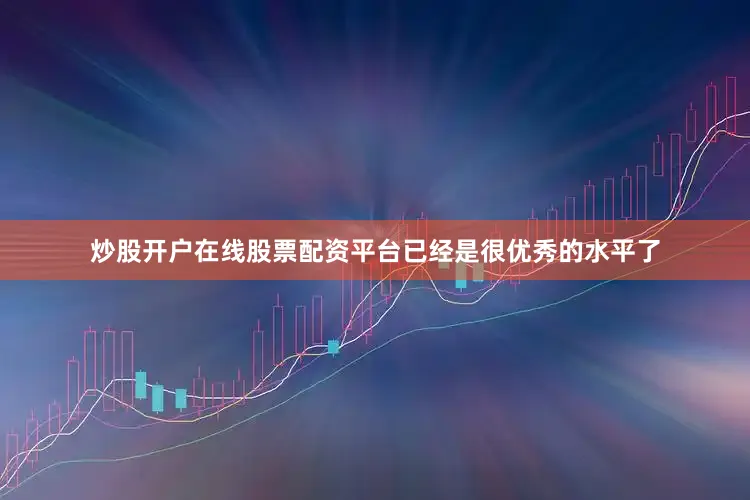 炒股开户在线股票配资平台已经是很优秀的水平了