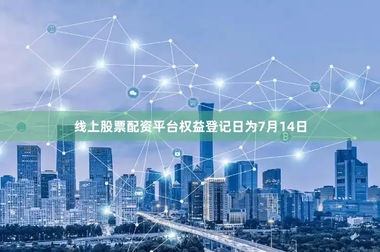 线上股票配资平台权益登记日为7月14日