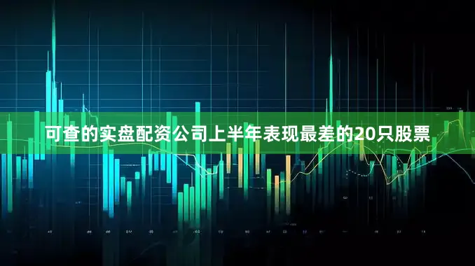 可查的实盘配资公司　　上半年表现最差的20只股票