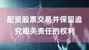 配资股票交易并保留追究相关责任的权利