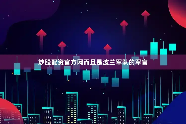 炒股配资官方网而且是波兰军队的军官