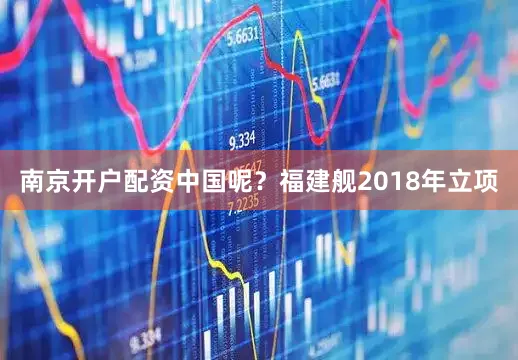 南京开户配资中国呢？福建舰2018年立项