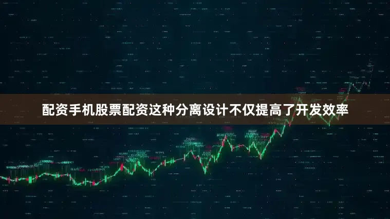 配资手机股票配资这种分离设计不仅提高了开发效率