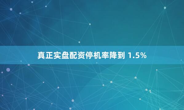 真正实盘配资停机率降到 1.5%