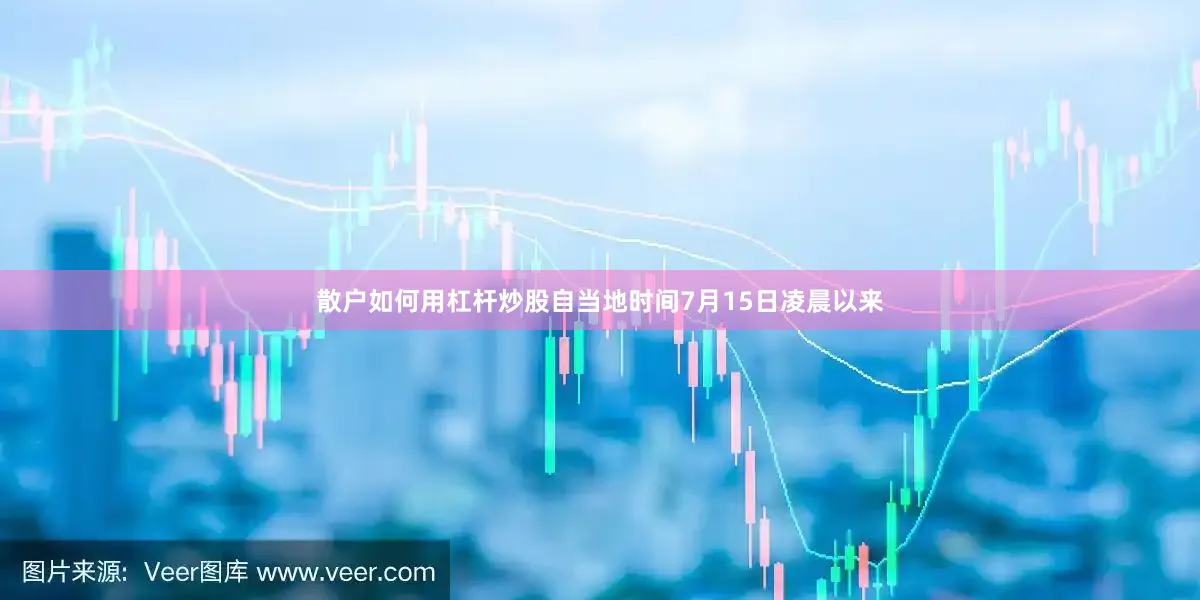 散户如何用杠杆炒股自当地时间7月15日凌晨以来