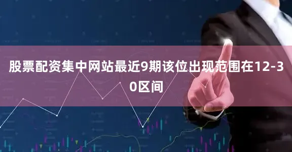 股票配资集中网站最近9期该位出现范围在12-30区间