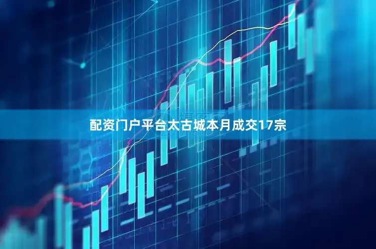 配资门户平台太古城本月成交17宗