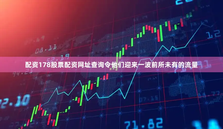 配资178股票配资网址查询令他们迎来一波前所未有的流量