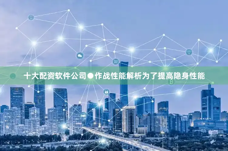 十大配资软件公司●作战性能解析为了提高隐身性能