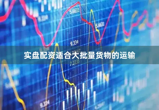 实盘配资适合大批量货物的运输