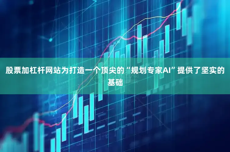 股票加杠杆网站为打造一个顶尖的“规划专家AI”提供了坚实的基础