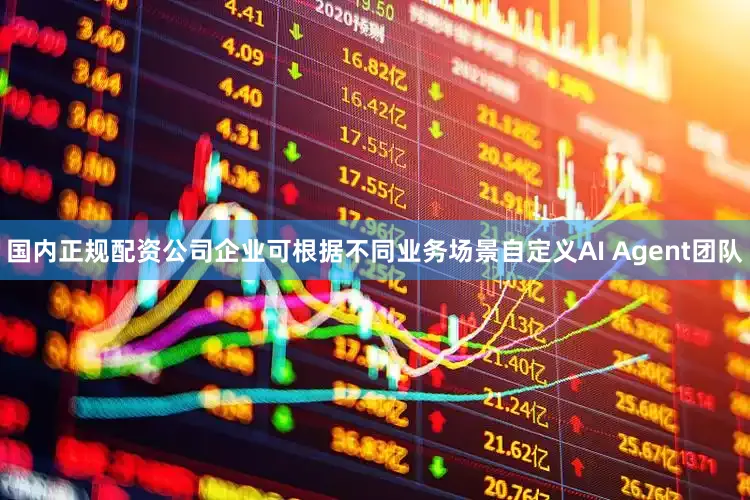 国内正规配资公司企业可根据不同业务场景自定义AI Agent团队