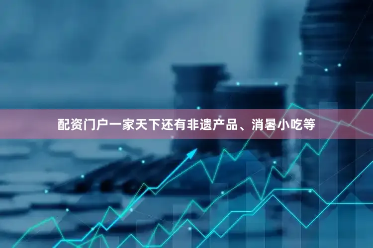 配资门户一家天下还有非遗产品、消暑小吃等