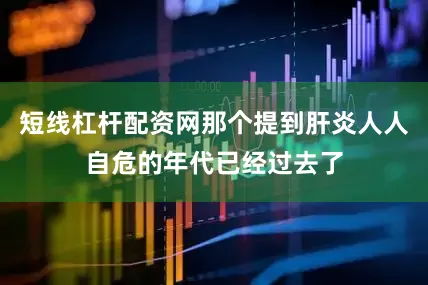 短线杠杆配资网那个提到肝炎人人自危的年代已经过去了