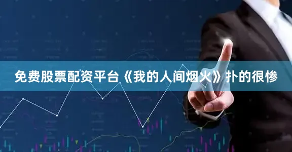 免费股票配资平台《我的人间烟火》扑的很惨