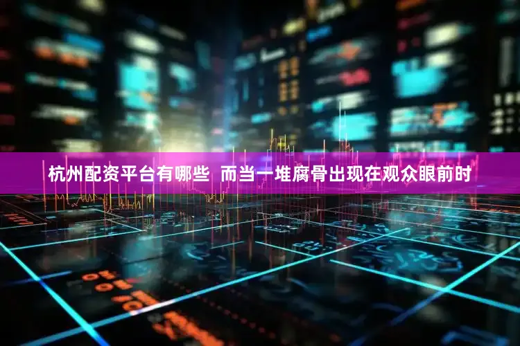 杭州配资平台有哪些  而当一堆腐骨出现在观众眼前时