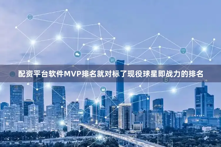配资平台软件MVP排名就对标了现役球星即战力的排名