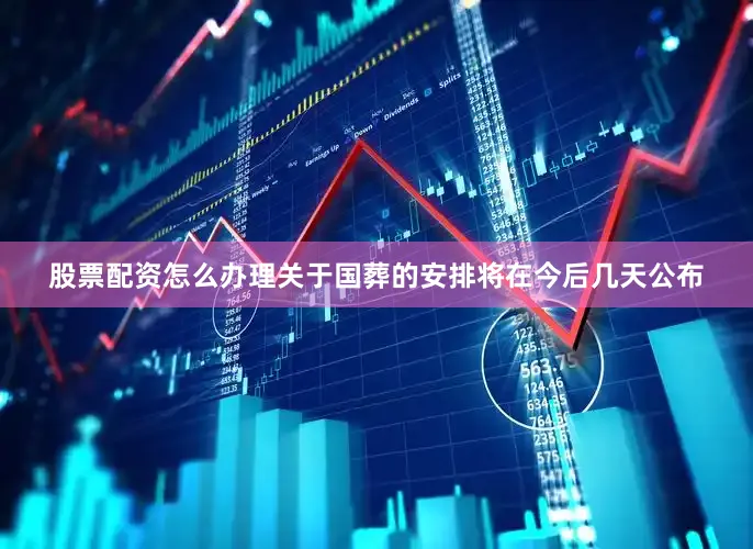 股票配资怎么办理关于国葬的安排将在今后几天公布