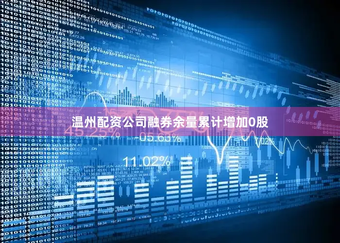 温州配资公司融券余量累计增加0股