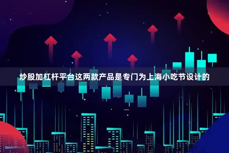 炒股加杠杆平台这两款产品是专门为上海小吃节设计的