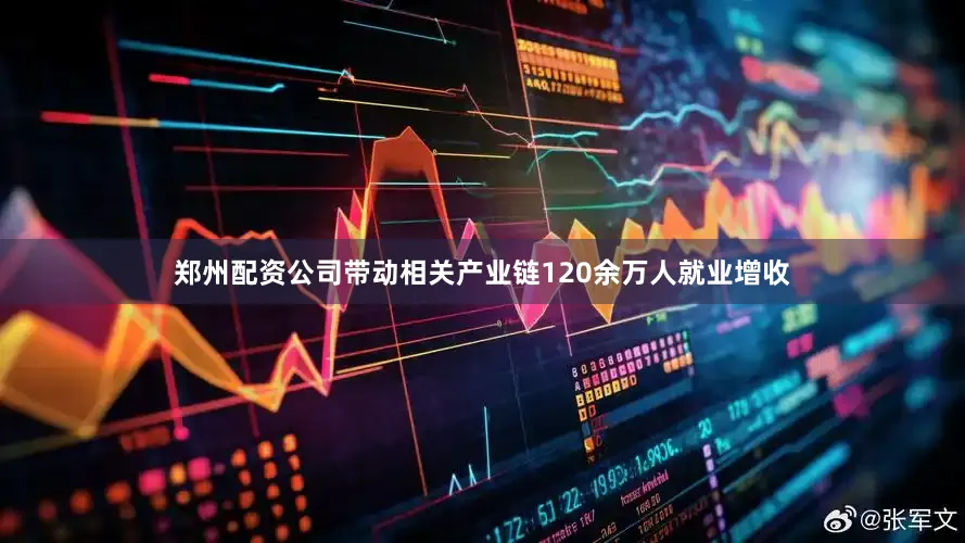 郑州配资公司带动相关产业链120余万人就业增收