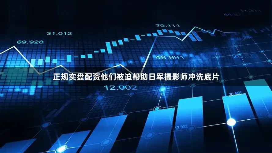 正规实盘配资他们被迫帮助日军摄影师冲洗底片