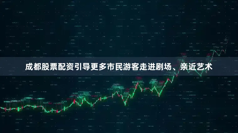 成都股票配资引导更多市民游客走进剧场、亲近艺术