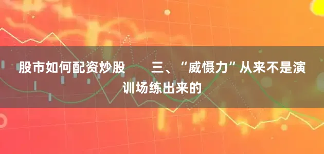 股市如何配资炒股       三、“威慑力”从来不是演训场练出来的