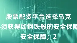 股票配资平台选择乌克兰必须获得如钢铁般的安全保障；2