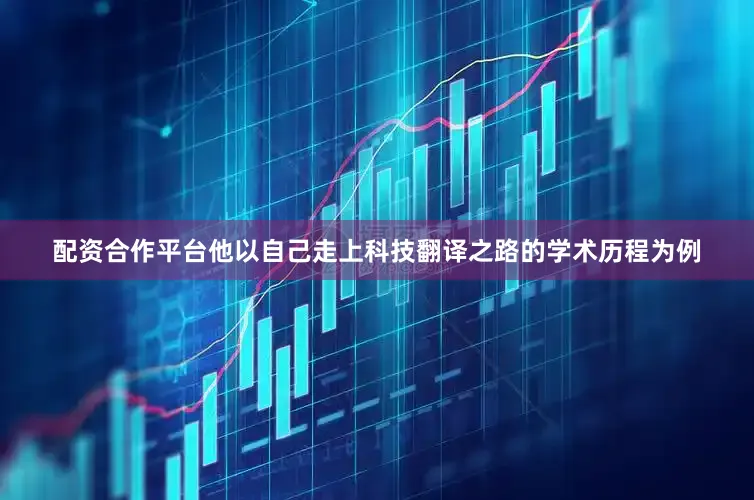 配资合作平台他以自己走上科技翻译之路的学术历程为例