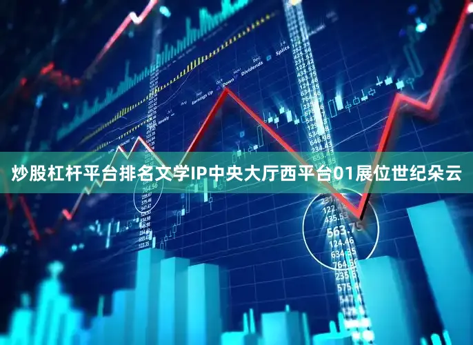 炒股杠杆平台排名文学IP中央大厅西平台01展位世纪朵云