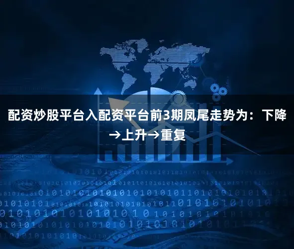 配资炒股平台入配资平台前3期凤尾走势为：下降→上升→重复