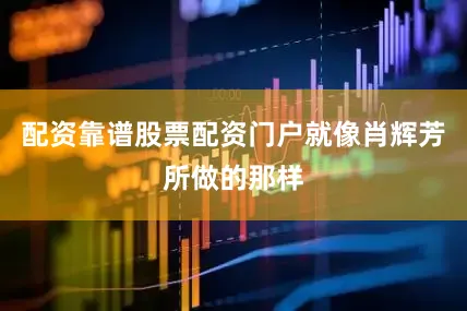 配资靠谱股票配资门户就像肖辉芳所做的那样
