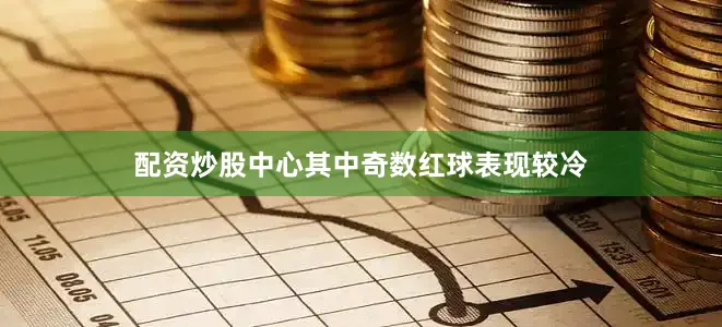 配资炒股中心其中奇数红球表现较冷