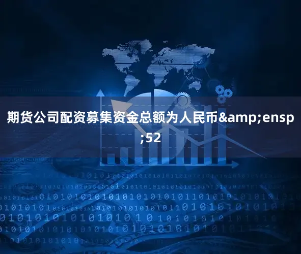 期货公司配资募集资金总额为人民币 52