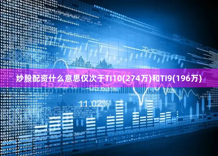 炒股配资什么意思仅次于TI10(274万)和TI9(196万)