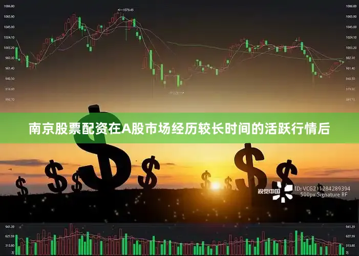 南京股票配资　　在A股市场经历较长时间的活跃行情后