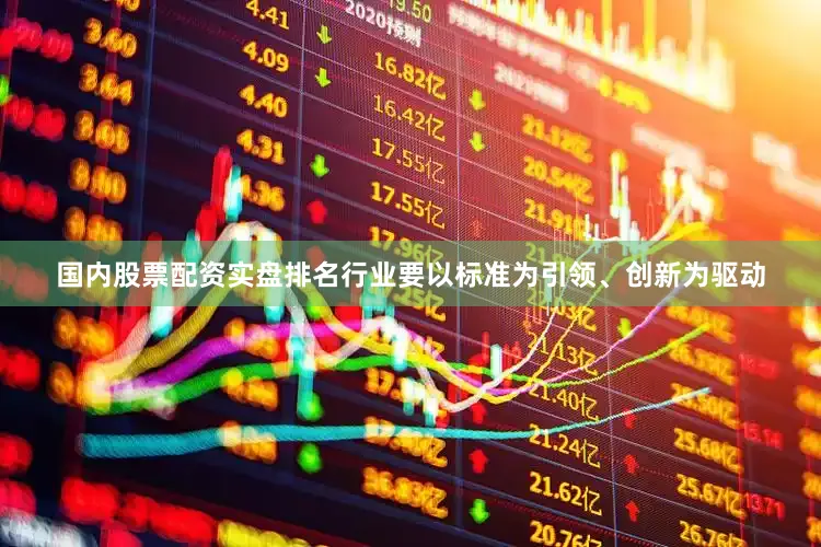 国内股票配资实盘排名行业要以标准为引领、创新为驱动
