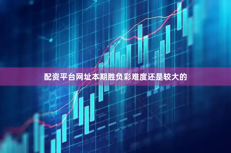 配资平台网址本期胜负彩难度还是较大的