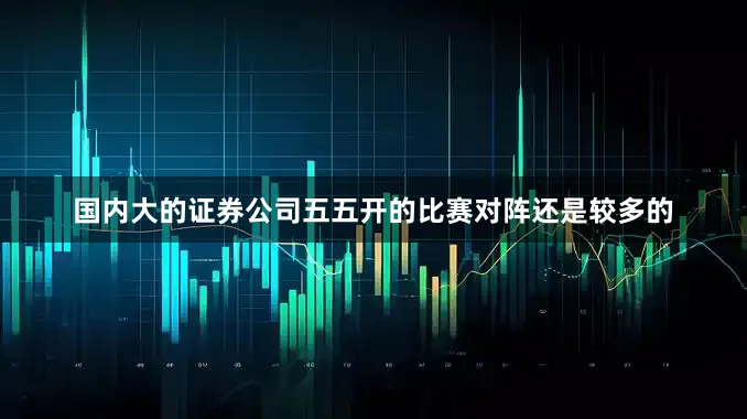 国内大的证券公司五五开的比赛对阵还是较多的