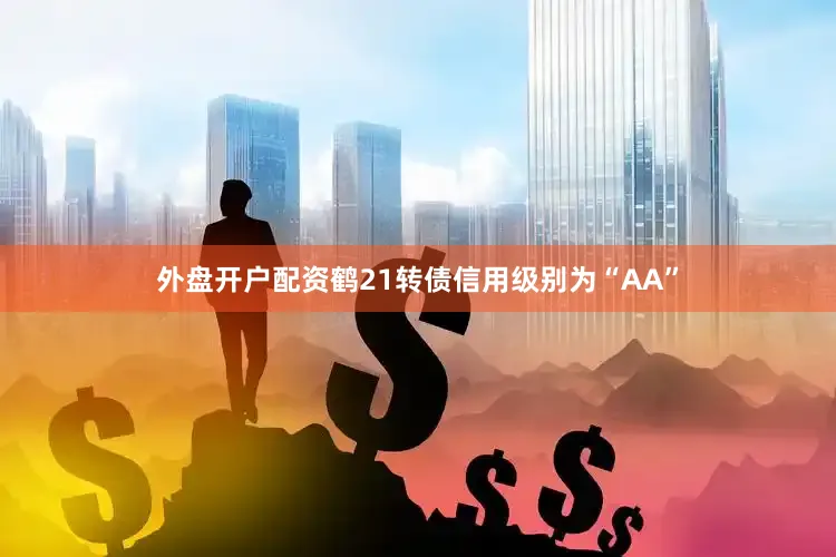 外盘开户配资鹤21转债信用级别为“AA”